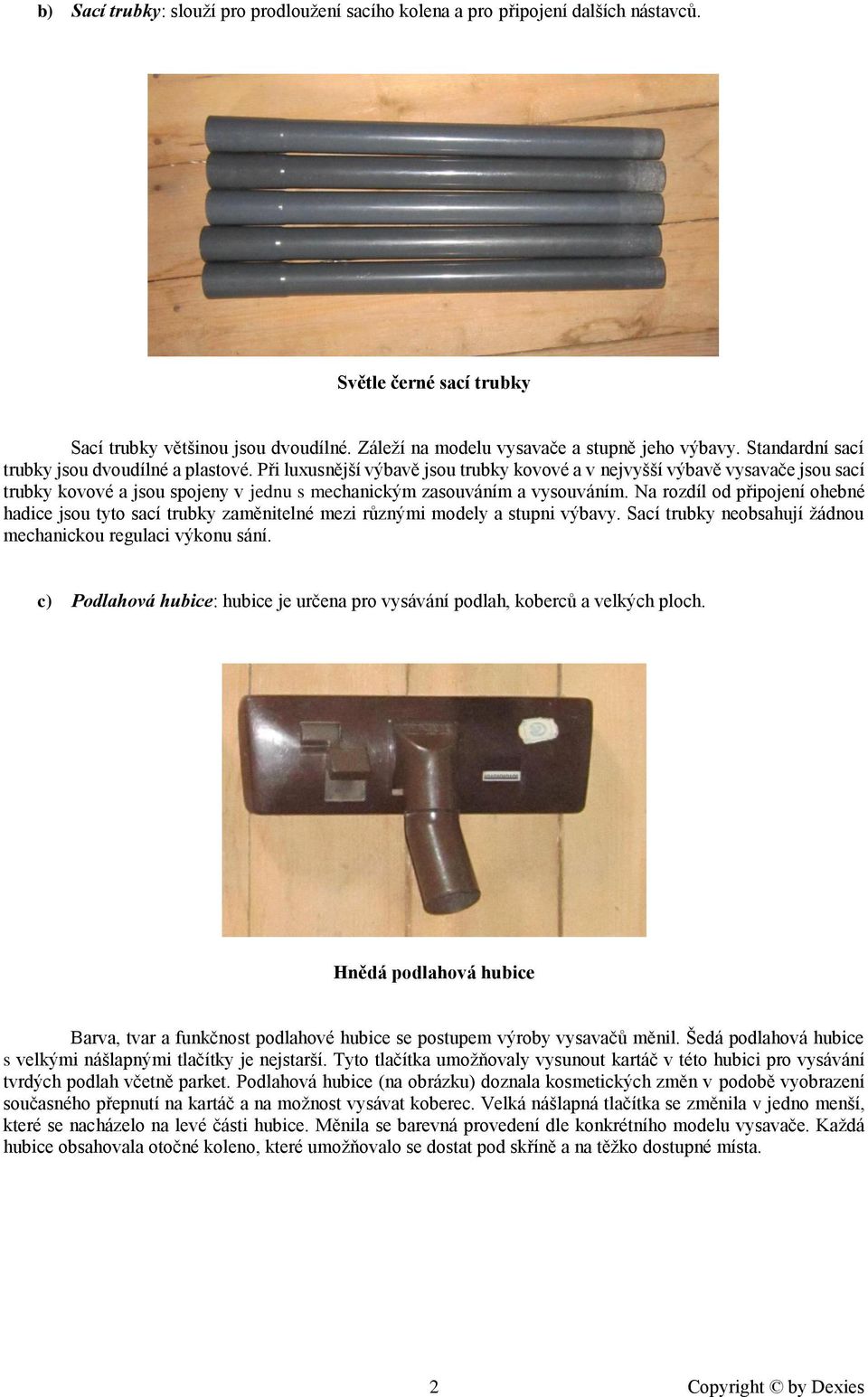 Při luxusnější výbavě jsou trubky kovové a v nejvyšší výbavě vysavače jsou sací trubky kovové a jsou spojeny v jednu s mechanickým zasouváním a vysouváním.