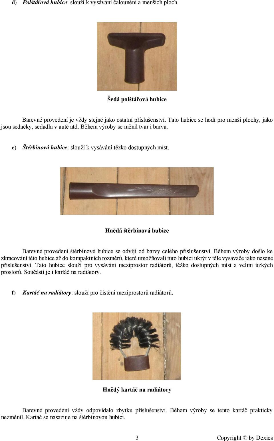 Hnědá štěrbinová hubice Barevné provedení štěrbinové hubice se odvíjí od barvy celého příslušenství.