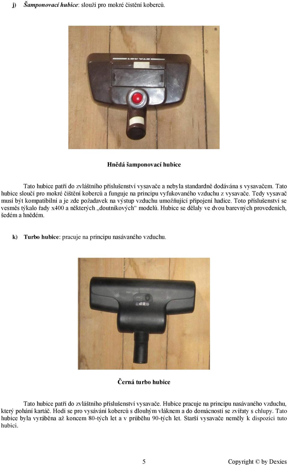 Toto příslušenství se vesměs týkalo řady x400 a některých doutníkových modelů. Hubice se dělaly ve dvou barevných provedeních, šedém a hnědém. k) Turbo hubice: pracuje na principu nasávaného vzduchu.
