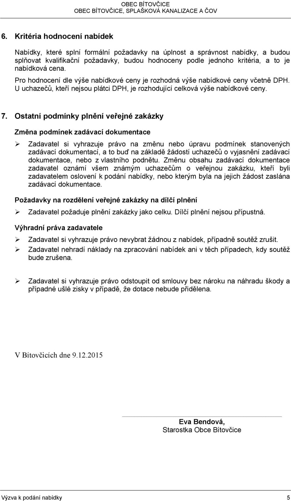 Ostatní podmínky plnění veřejné zakázky Změna podmínek zadávací dokumentace Zadavatel si vyhrazuje právo na změnu nebo úpravu podmínek stanovených zadávací dokumentací, a to buď na základě žádostí