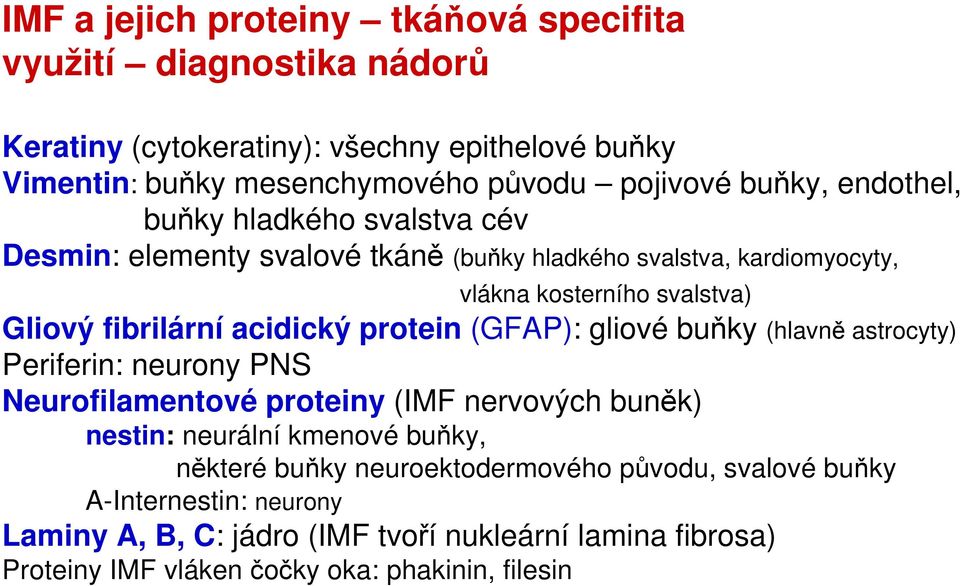acidický protein (GFAP): gliové buňky (hlavně astrocyty) Periferin: neurony PNS Neurofilamentové proteiny (IMF nervových buněk) nestin: neurální kmenové buňky, některé