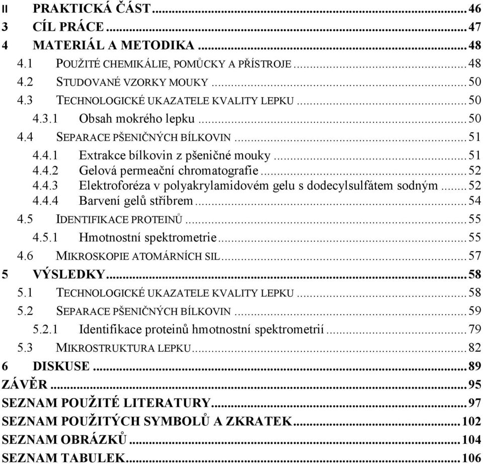 .. 52 4.4.4 Barvení gelů stříbrem... 54 4.5 IDENTIFIKACE PROTEINŮ... 55 4.5.1 Hmotnostní spektrometrie... 55 4.6 MIKROSKOPIE ATOMÁRNÍCH SIL... 57 5 VÝSLEDKY... 58 5.