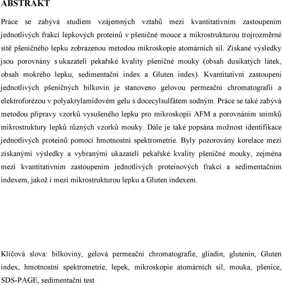 Získané výsledky jsou porovnány s ukazateli pekařské kvality pšeničné mouky (obsah dusíkatých látek, obsah mokrého lepku, sedimentační index a Gluten index).