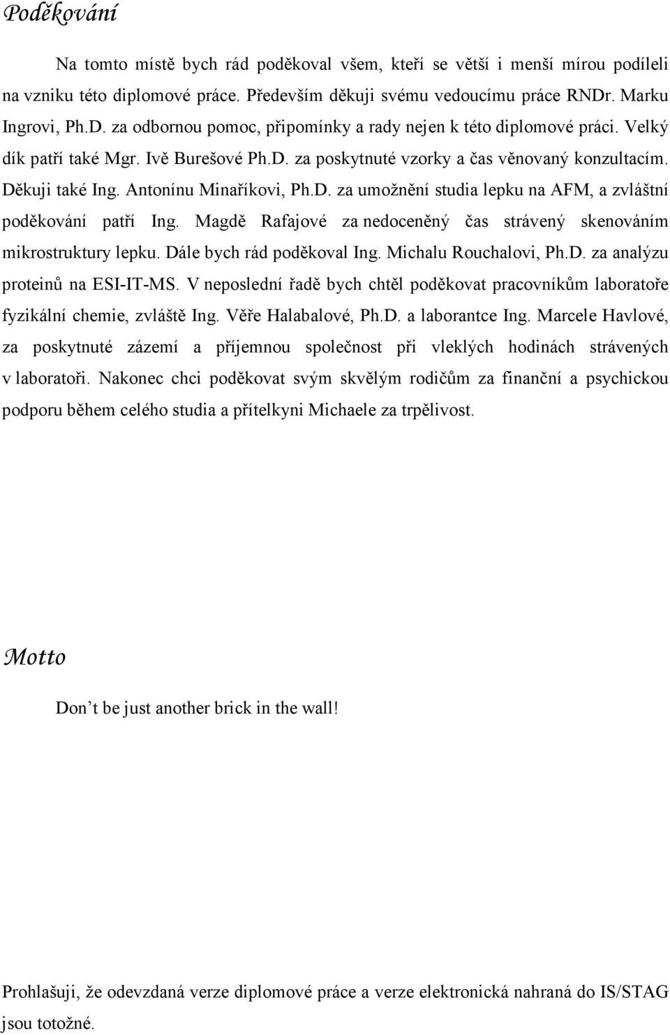 Antonínu Minaříkovi, Ph.D. za umožnění studia lepku na AFM, a zvláštní poděkování patří Ing. Magdě Rafajové za nedoceněný čas strávený skenováním mikrostruktury lepku. Dále bych rád poděkoval Ing.