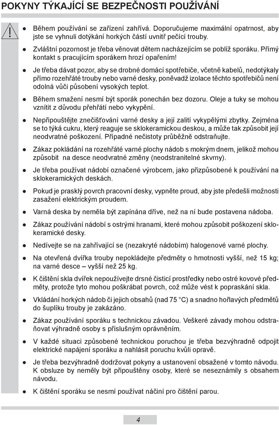 Je třeba dávat pozor, aby se drobné domácí spotřebiče, včetně kabelů, nedotýkaly přímo rozehřáté trouby nebo varné desky, poněvadž izolace těchto spotřebičů není odolná vůči působení vysokých teplot.