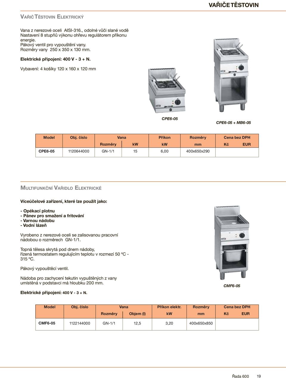 číslo Vana Příkon Rozměry Cena bez DPH Rozměry kw kw mm Kč EUR CPE6-05 1120644000 GN-1/1 15 6,00 400x650x290 MULTIFUNKČNÍ VAŘIDLO ELEKTRICKÉ Víceúčelové zařízení, které lze použít jako: - Opékací