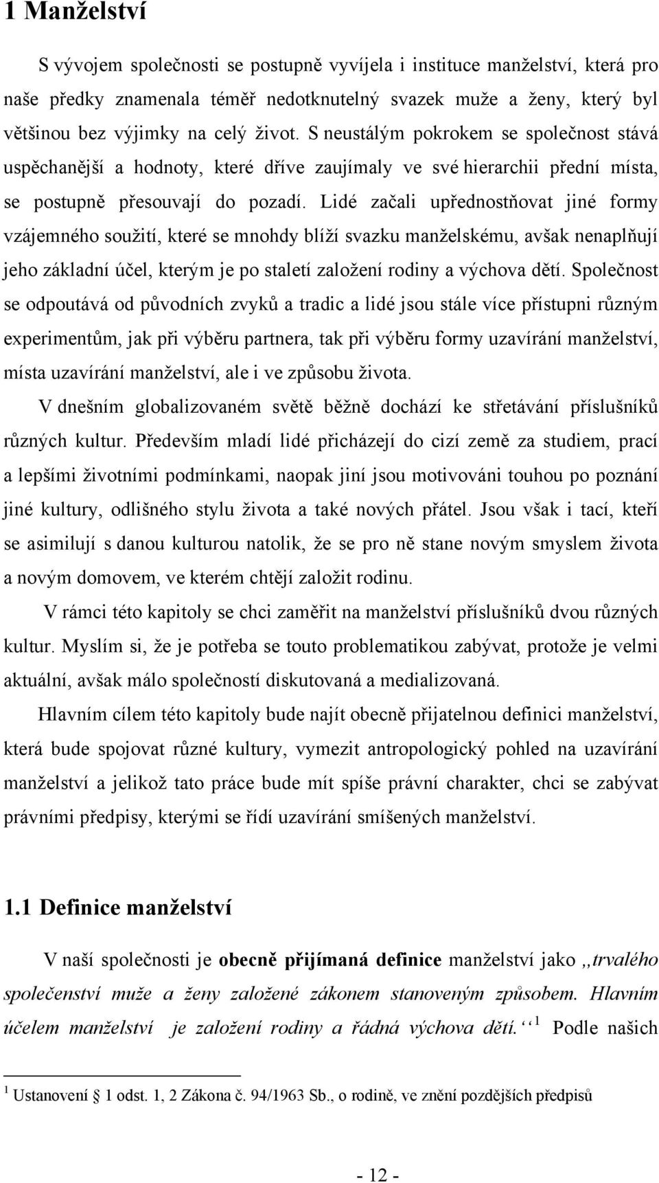 Lidé začali upřednostňovat jiné formy vzájemného soužití, které se mnohdy blíží svazku manželskému, avšak nenaplňují jeho základní účel, kterým je po staletí založení rodiny a výchova dětí.