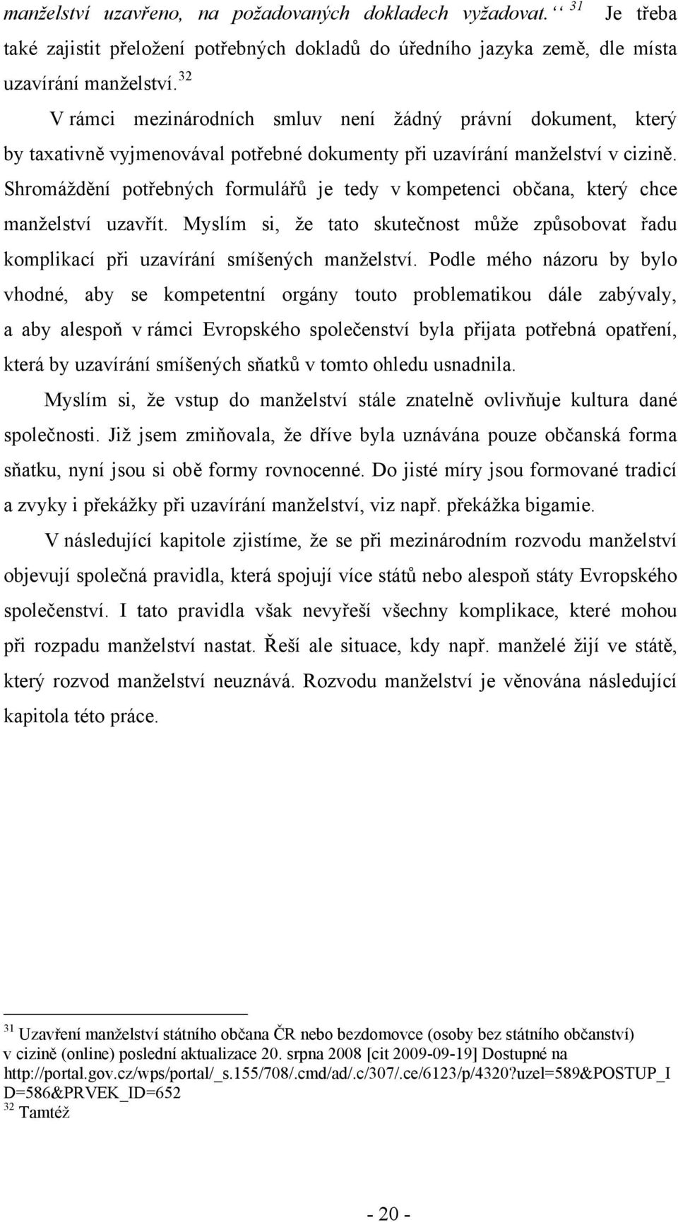 Shromáždění potřebných formulářů je tedy v kompetenci občana, který chce manželství uzavřít. Myslím si, že tato skutečnost může způsobovat řadu komplikací při uzavírání smíšených manželství.