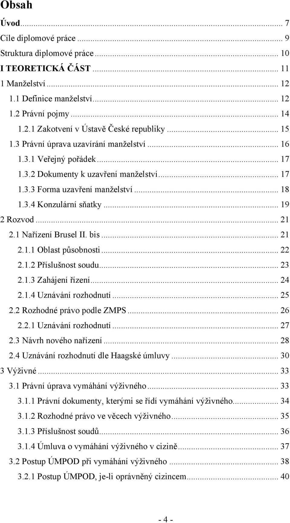 .. 21 2.1 Nařízení Brusel II. bis... 21 2.1.1 Oblast působnosti... 22 2.1.2 Příslušnost soudu... 23 2.1.3 Zahájení řízení... 24 2.1.4 Uznávání rozhodnutí... 25 2.2 Rozhodné právo podle ZMPS... 26 2.2.1 Uznávání rozhodnutí.