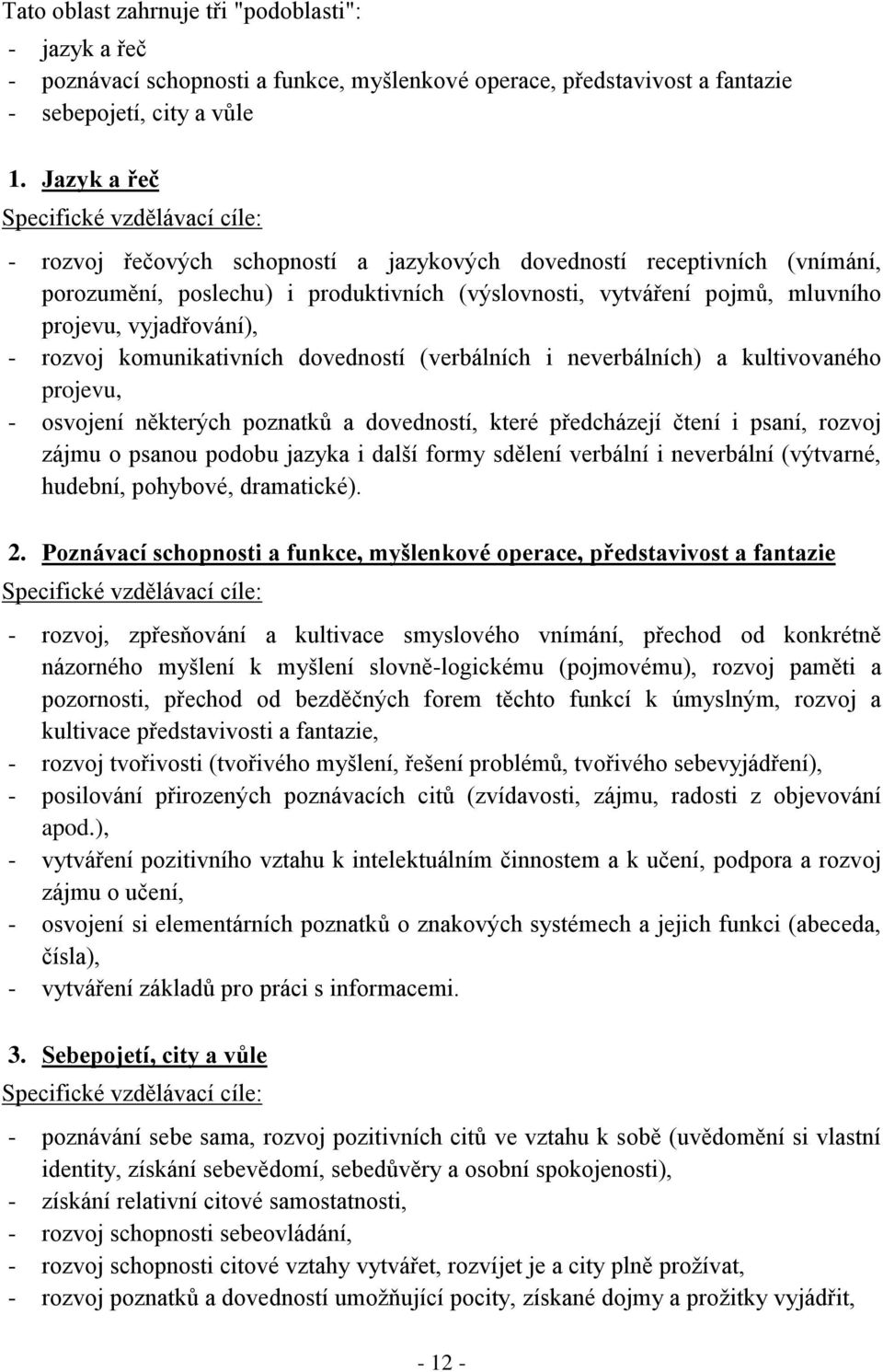 projevu, vyjadřování), - rozvoj komunikativních dovedností (verbálních i neverbálních) a kultivovaného projevu, - osvojení některých poznatků a dovedností, které předcházejí čtení i psaní, rozvoj