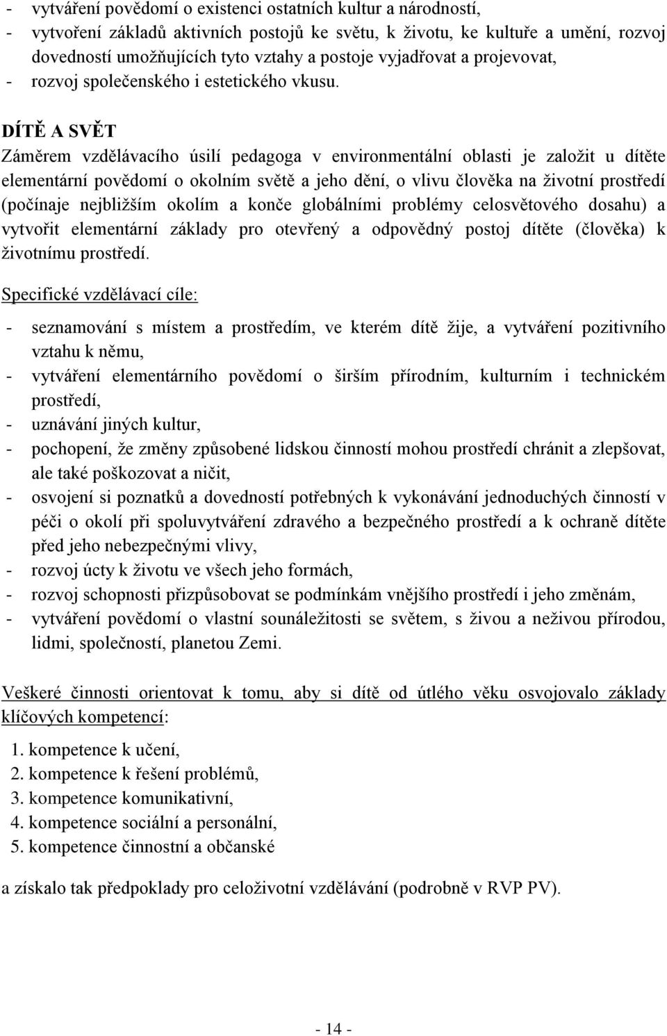 DÍTĚ A SVĚT Záměrem vzdělávacího úsilí pedagoga v environmentální oblasti je založit u dítěte elementární povědomí o okolním světě a jeho dění, o vlivu člověka na životní prostředí (počínaje