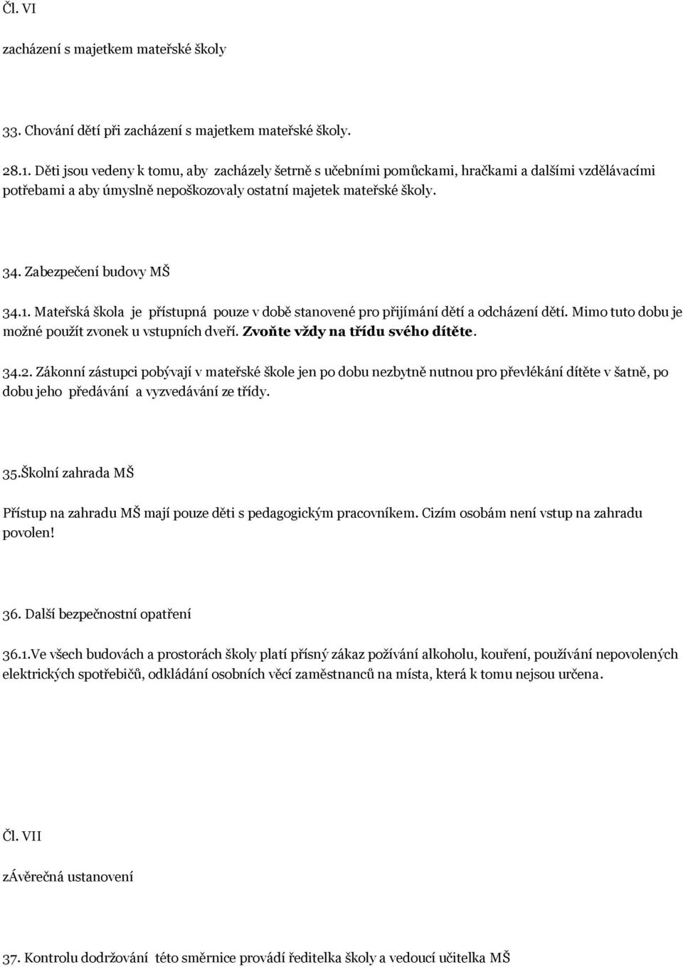 1. Mateřská škola je přístupná pouze v době stanovené pro přijímání dětí a odcházení dětí. Mimo tuto dobu je možné použít zvonek u vstupních dveří. Zvoňte vždy na třídu svého dítěte. 34.2.