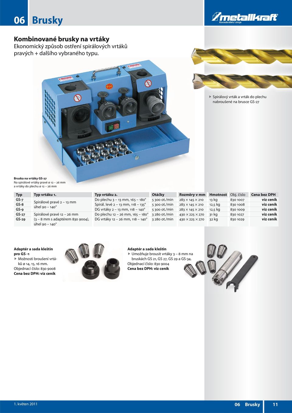 Otáčky Rozměry v mm Hmotnost Obj. číslo Cena bez DPH GS-7 Do plechu 3 13 mm, 165 180 5 300 ot./min 283 145 210 13 kg 830 1007viz ceník Spirálové pravé 2 13 mm GS-8 Spirál.