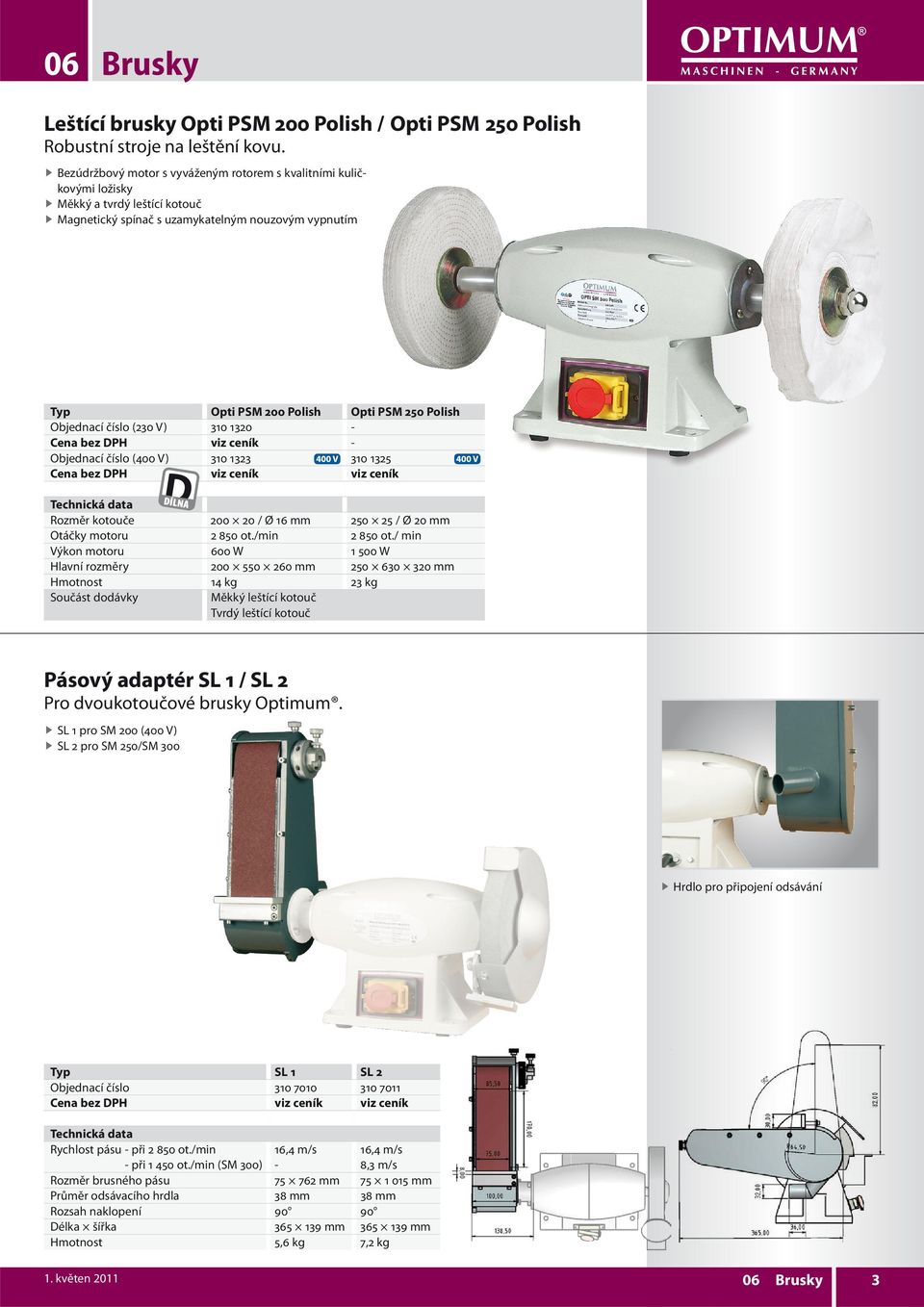 Objednací číslo (230 V) 310 1320 - Cena bez DPH viz ceník - Objednací číslo (400 V) 310 1323 310 1325 Cena bez DPH viz ceník viz ceník Rozměr kotouče 200 20 / Ø 16 mm 250 25 / Ø 20 mm Otáčky motoru 2