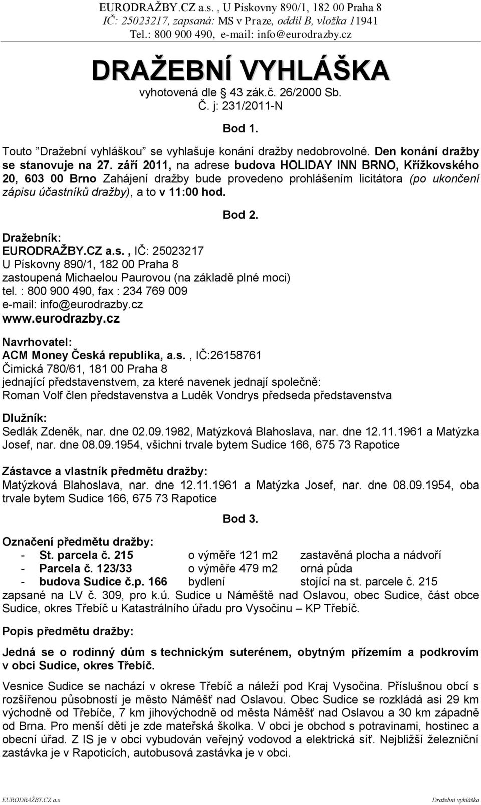 Draţebník: EURODRAŢBY.CZ a.s., IČ: 25023217 U Pískovny 890/1, 182 00 Praha 8 zastoupená Michaelou Paurovou (na základě plné moci) tel. : 800 900 490, fax : 234 769 009 e-mail: info@eurodrazby.cz www.