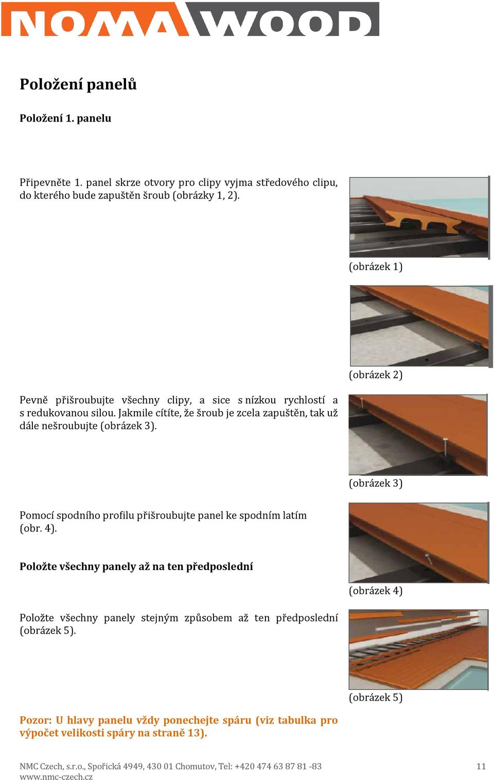 Jakmile cítíte, že šroub je zcela zapuštěn, tak už dále nešroubujte (obrázek 3). (obrázek 3) Pomocí spodního profilu přišroubujte panel ke spodním latím (obr. 4).