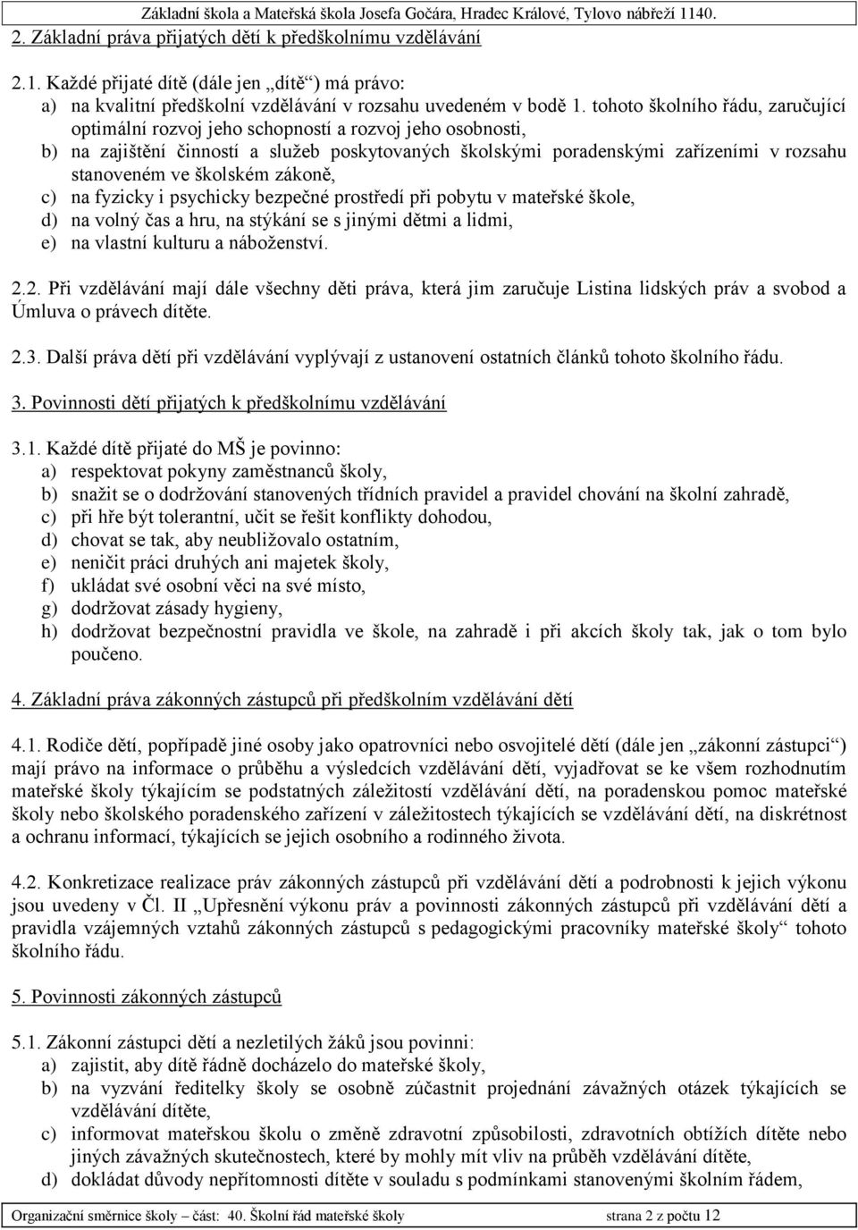 školském zákoně, c) na fyzicky i psychicky bezpečné prostředí při pobytu v mateřské škole, d) na volný čas a hru, na stýkání se s jinými dětmi a lidmi, e) na vlastní kulturu a náboženství. 2.