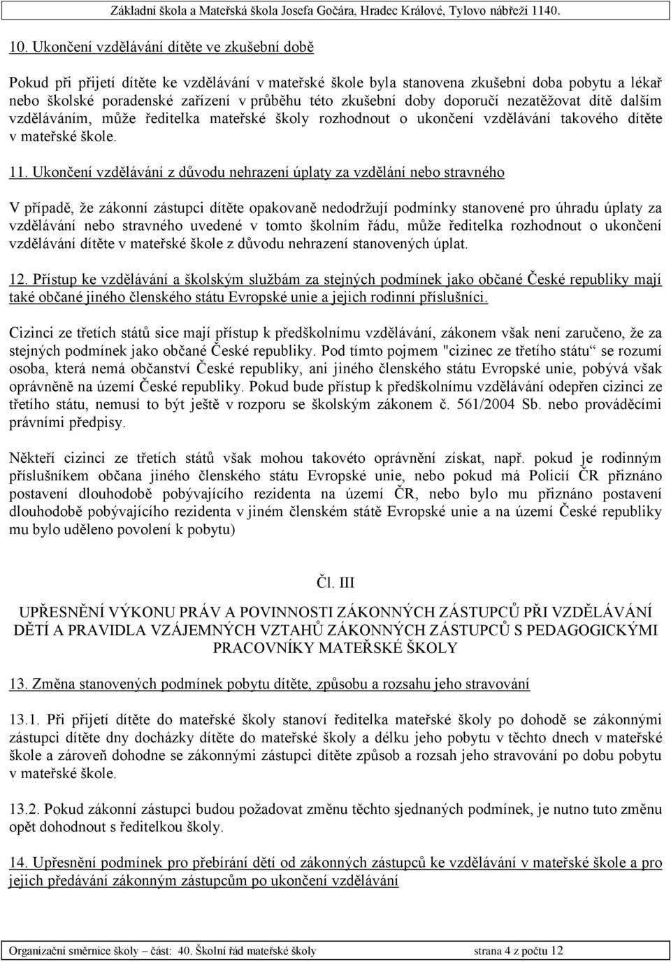 Ukončení vzdělávání z důvodu nehrazení úplaty za vzdělání nebo stravného V případě, že zákonní zástupci dítěte opakovaně nedodržují podmínky stanovené pro úhradu úplaty za vzdělávání nebo stravného