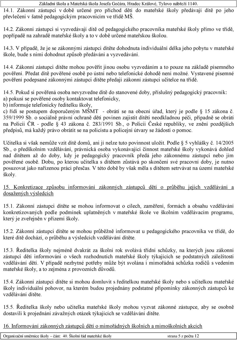 V případě, že je se zákonnými zástupci dítěte dohodnuta individuální délka jeho pobytu v mateřské škole, bude s nimi dohodnut způsob předávání a vyzvedávání. 14.