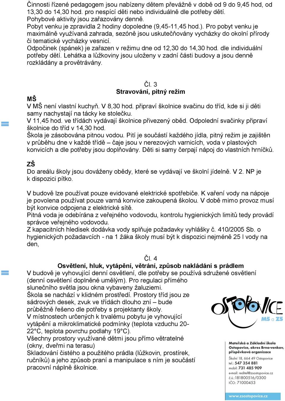 Odpočinek (spánek) je zařazen v režimu dne od 12,30 do 14,30 hod. dle individuální potřeby dětí. Lehátka a lůžkoviny jsou uloženy v zadní části budovy a jsou denně rozkládány a provětrávány. Čl.