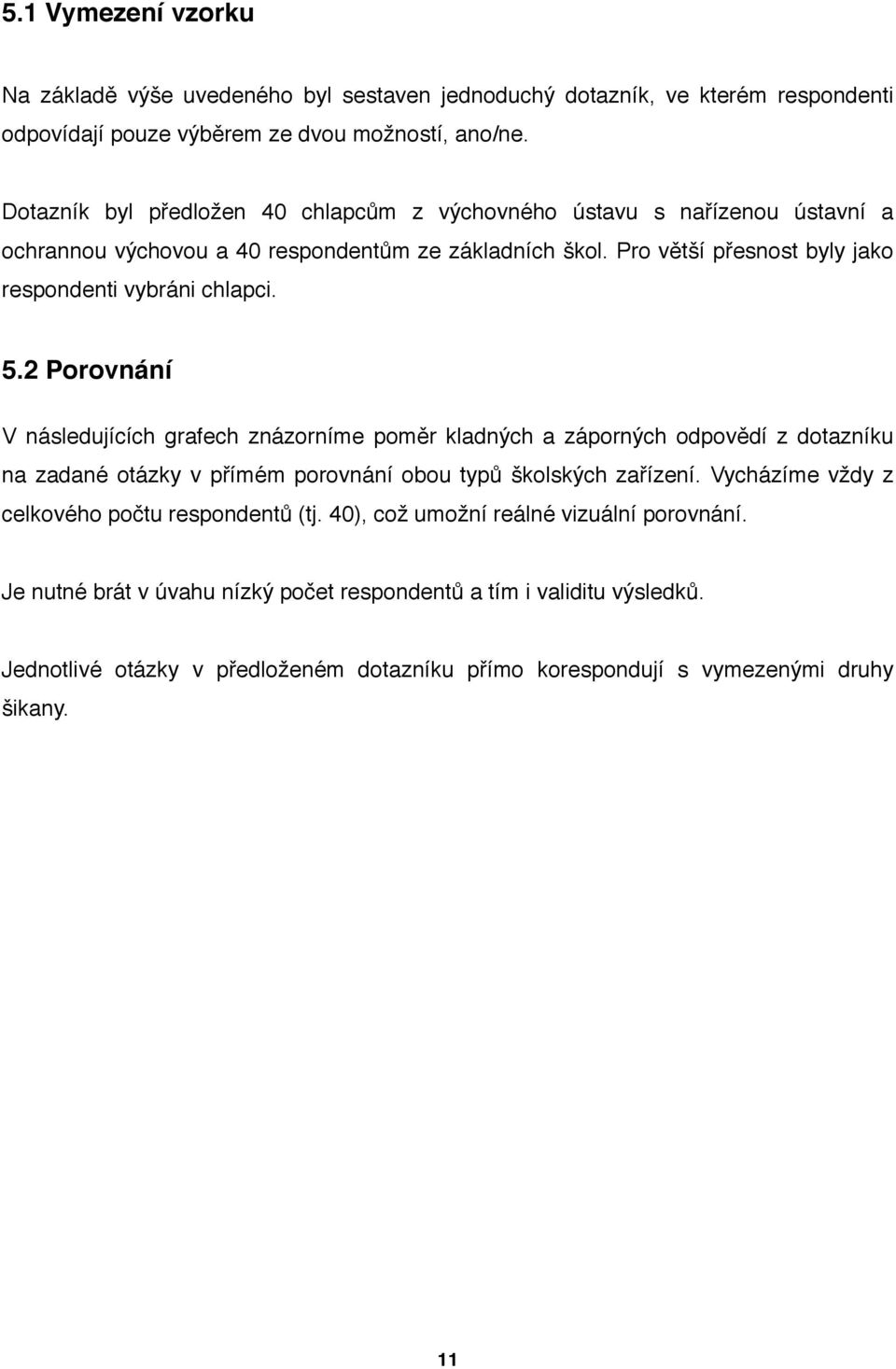 5.2 Porovnání V následujících grafech znázorníme poměr kladných a záporných odpovědí z dotazníku na zadané otázky v přímém porovnání obou typů školských zařízení.