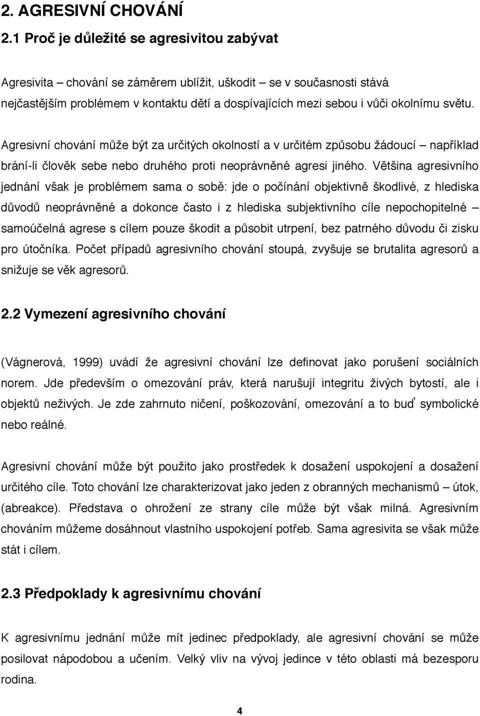 Agresivní chování může být za určitých okolností a v určitém způsobu žádoucí například brání-li člověk sebe nebo druhého proti neoprávněné agresi jiného.