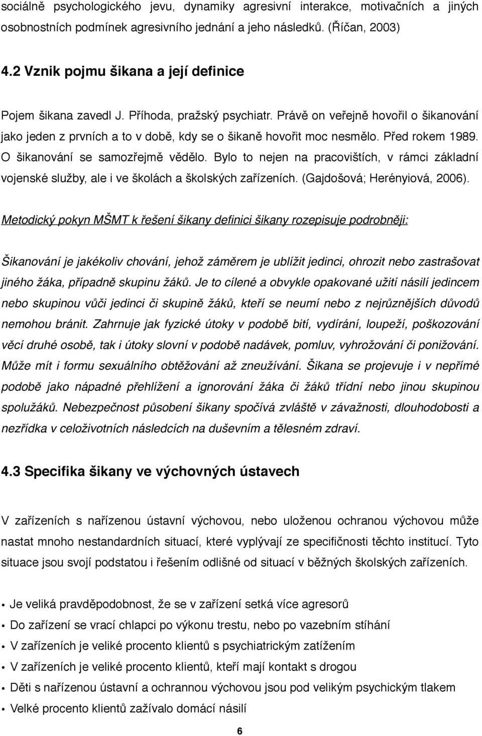 Před rokem 1989. O šikanování se samozřejmě vědělo. Bylo to nejen na pracovištích, v rámci základní vojenské služby, ale i ve školách a školských zařízeních. (Gajdošová; Herényiová, 2006).