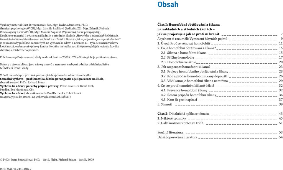 Homofobní obtěžování a šikana na základních a středních školách jak se projevuje a jak se proti ní bránit je součástí řady publikací zaměřených na výchovu ke zdraví a nejen na ni týká se rovněž