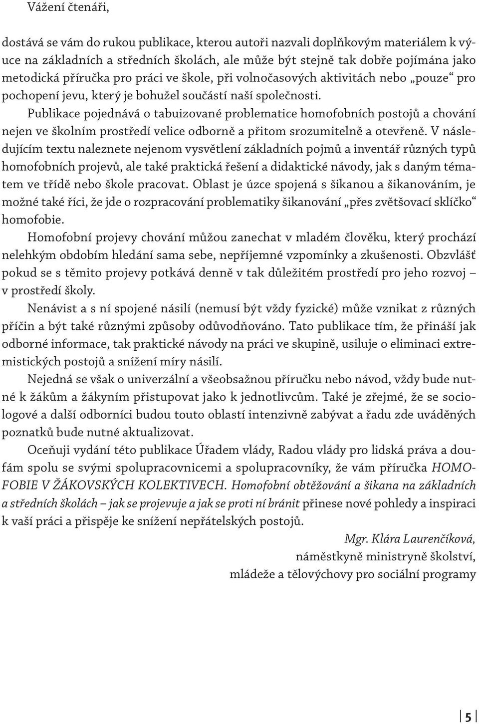 Publikace pojednává o tabuizované problematice homofobních postojů a chování nejen ve školním prostředí velice odborně a přitom srozumitelně a otevřeně.