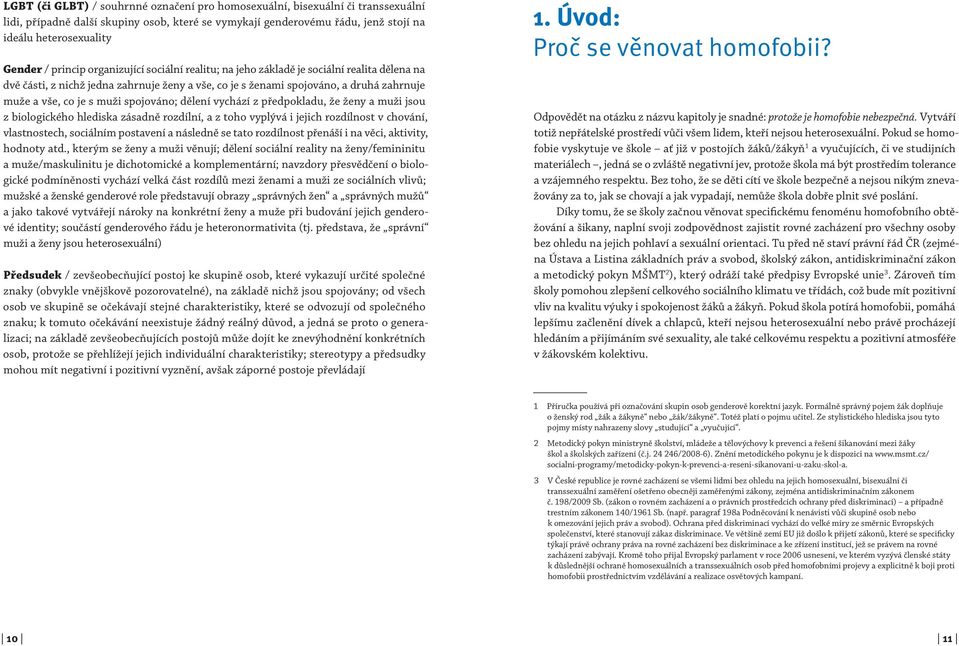 spojováno; dělení vychází z předpokladu, že ženy a muži jsou z biologického hlediska zásadně rozdílní, a z toho vyplývá i jejich rozdílnost v chování, vlastnostech, sociálním postavení a následně se
