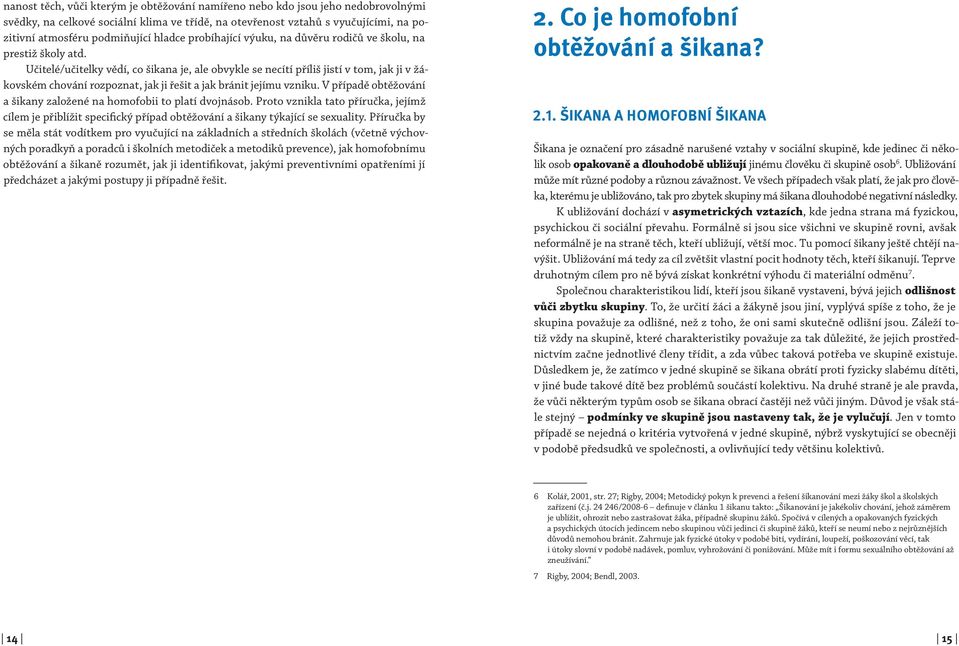 Učitelé/učitelky vědí, co šikana je, ale obvykle se necítí příliš jistí v tom, jak ji v žákovském chování rozpoznat, jak ji řešit a jak bránit jejímu vzniku.