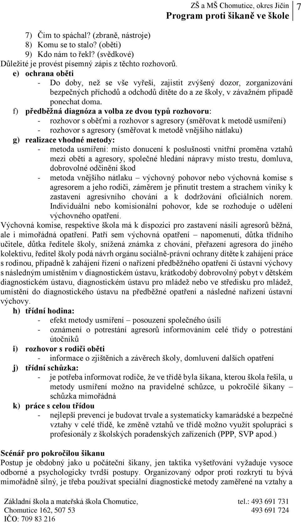 f) předběžná diagnóza a volba ze dvou typů rozhovoru: - rozhovor s oběťmi a rozhovor s agresory (směřovat k metodě usmíření) - rozhovor s agresory (směřovat k metodě vnějšího nátlaku) g) realizace