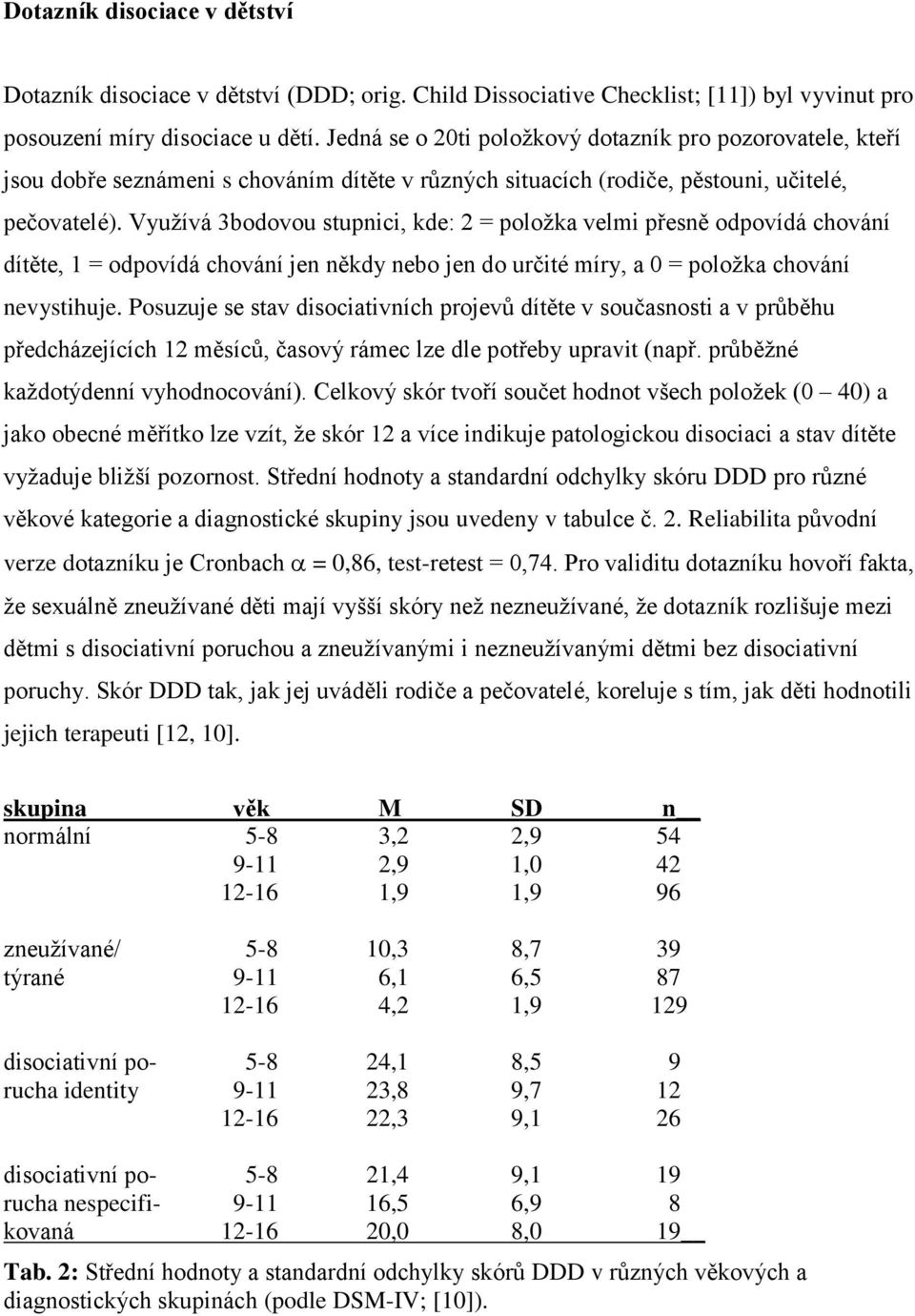 Vyuţívá 3bodovou stupnici, kde: 2 = poloţka velmi přesně odpovídá chování dítěte, 1 = odpovídá chování jen někdy nebo jen do určité míry, a 0 = poloţka chování nevystihuje.