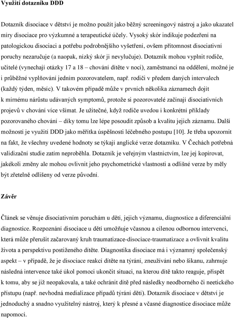 Dotazník mohou vyplnit rodiče, učitelé (vynechají otázky 17 a 18 chování dítěte v noci), zaměstnanci na oddělení, moţné je i průběţné vyplňování jedním pozorovatelem, např.