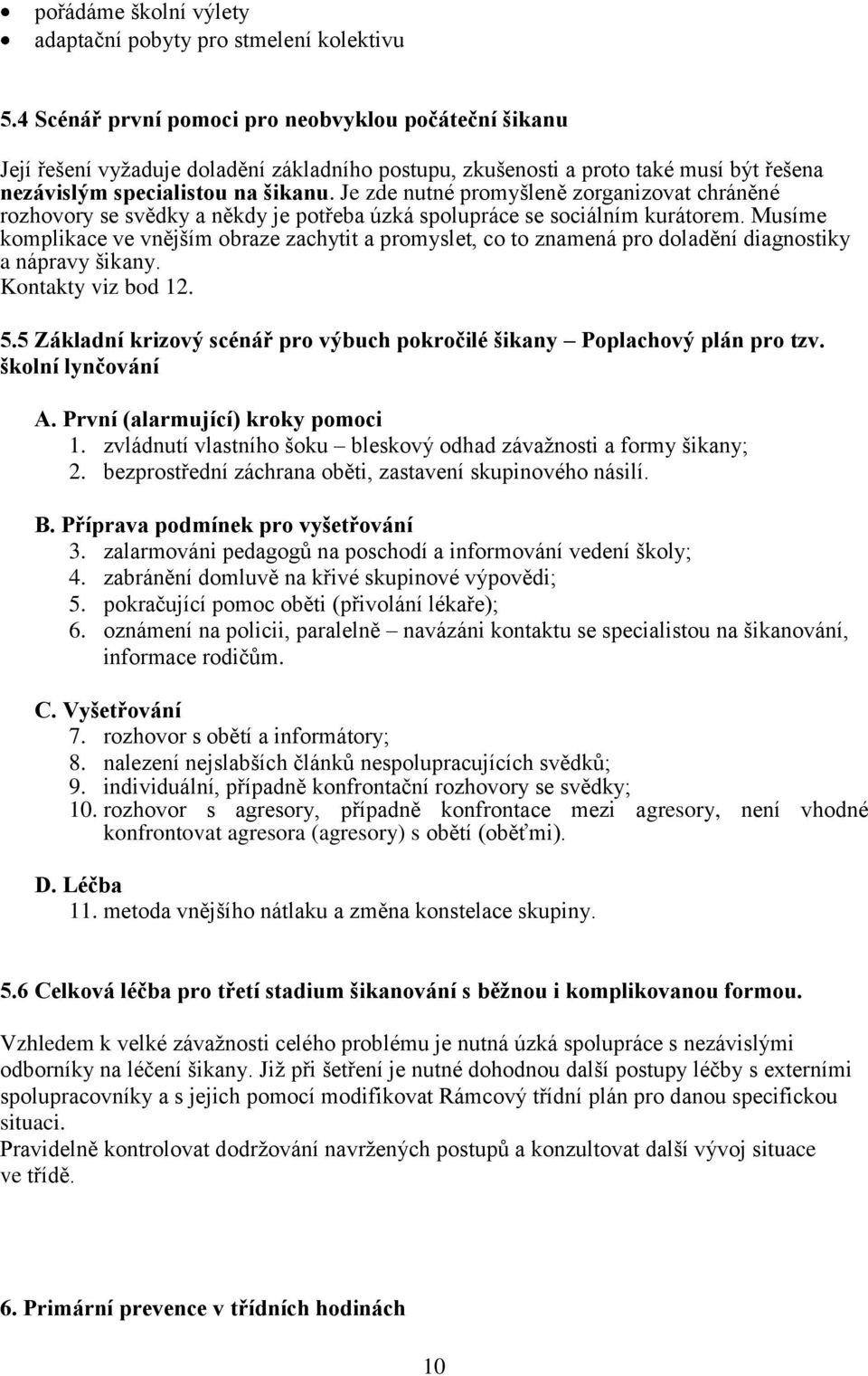 Je zde nutné promyšleně zorganizovat chráněné rozhovory se svědky a někdy je potřeba úzká spolupráce se sociálním kurátorem.