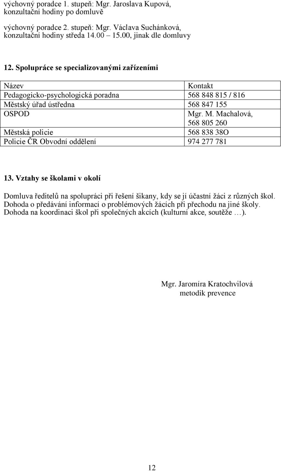 stský úřad ústředna 568 847 155 OSPOD Mgr. M. Machalová, 568 805 260 Městská policie 568 838 38O Policie ČR Obvodní oddělení 974 277 781 13.