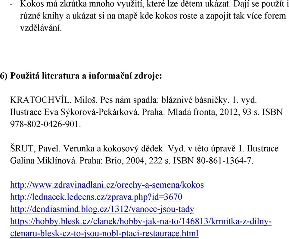 ISBN 978-802-0426-901. ŠRUT, Pavel. Verunka a kokosový dědek. Vyd. v této úpravě 1. Ilustrace Galina Miklínová. Praha: Brio, 2004, 222 s. ISBN 80-861-1364-7. http://www.zdravinadlani.