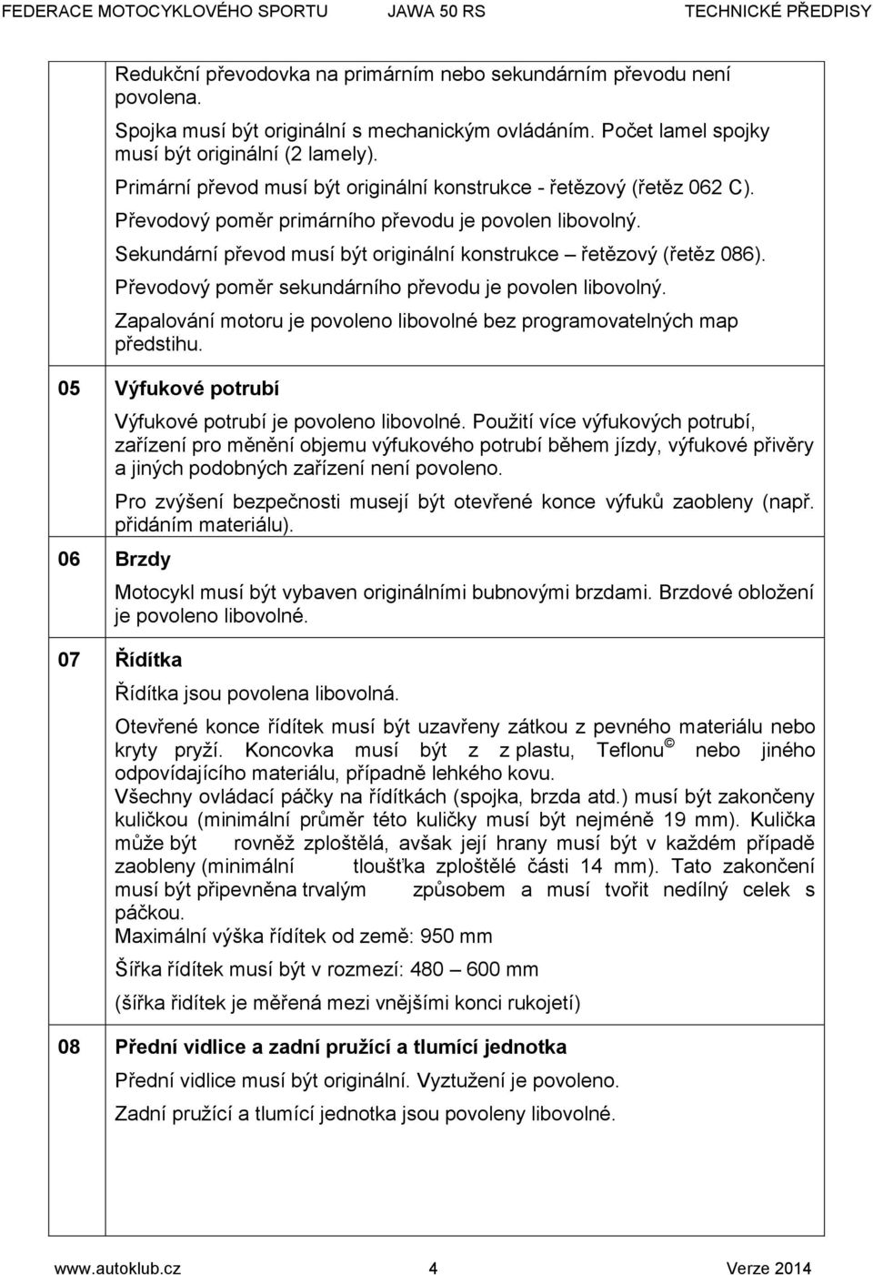 Převodový poměr sekundárního převodu je povolen libovolný. Zapalování motoru je povoleno libovolné bez programovatelných map předstihu. 05 Výfukové potrubí Výfukové potrubí je povoleno libovolné.