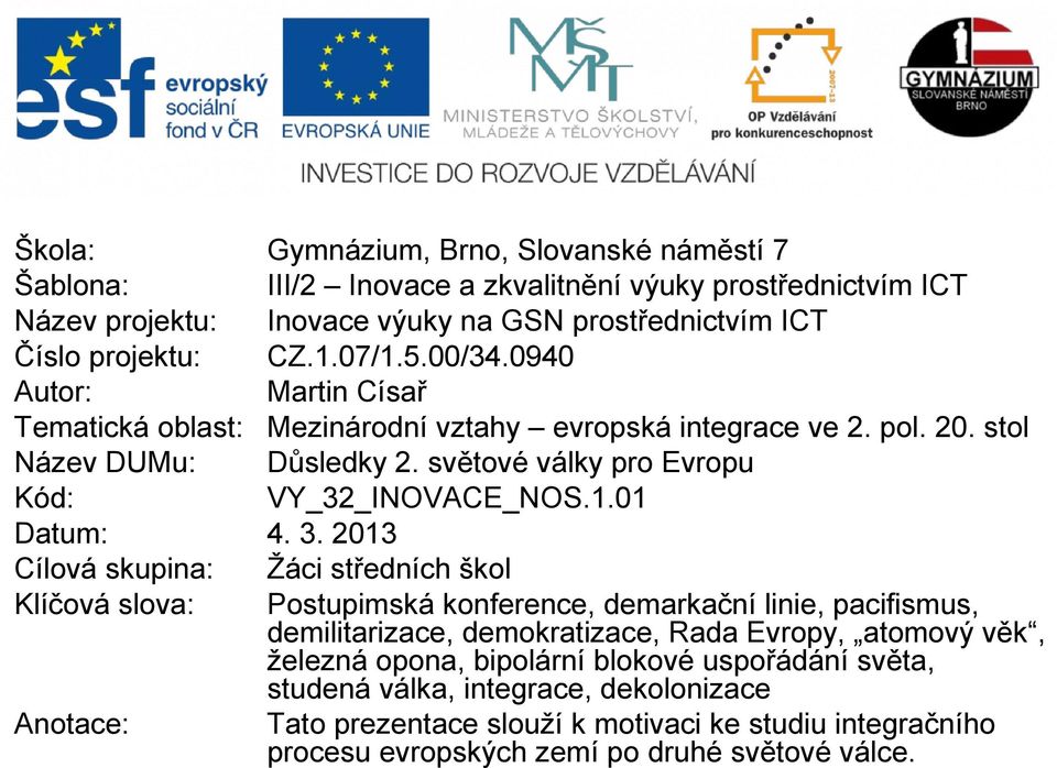 3. 2013 Cílová skupina: Žáci středních škol Klíčová slova: Postupimská konference, demarkační linie, pacifismus, demilitarizace, demokratizace, Rada Evropy, atomový věk, železná opona,