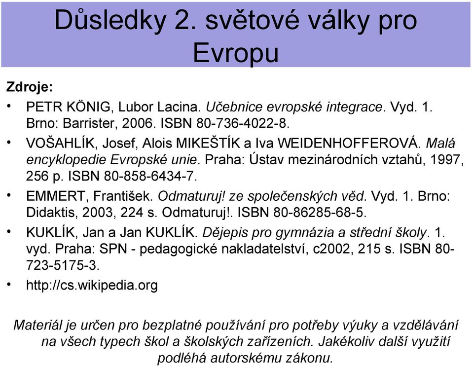 Odmaturuj!. ISBN 80-86285-68-5. KUKLÍK, Jan a Jan KUKLÍK. Dějepis pro gymnázia a střední školy. 1. vyd. Praha: SPN - pedagogické nakladatelství, c2002, 215 s. ISBN 80-723-5175-3.