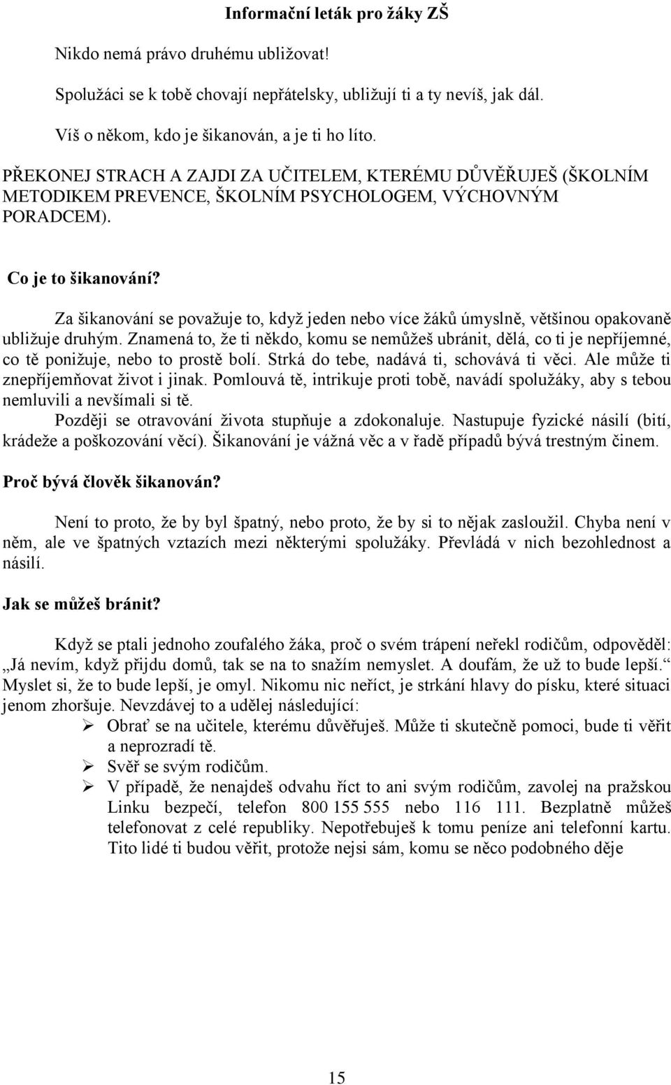 Za šikvání se považuje to, když jeden bo více žáků úmyslně, většinou opakovaně ubližuje druhým.