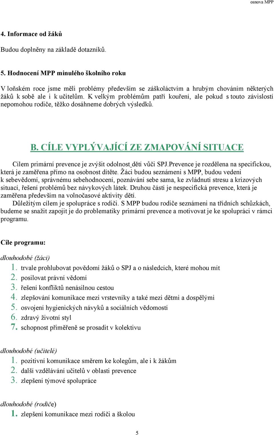 K velkým problémům patří kouření, ale pokud s touto závislostí nepomohou rodiče, těžko dosáhneme dobrých výsledků. B.