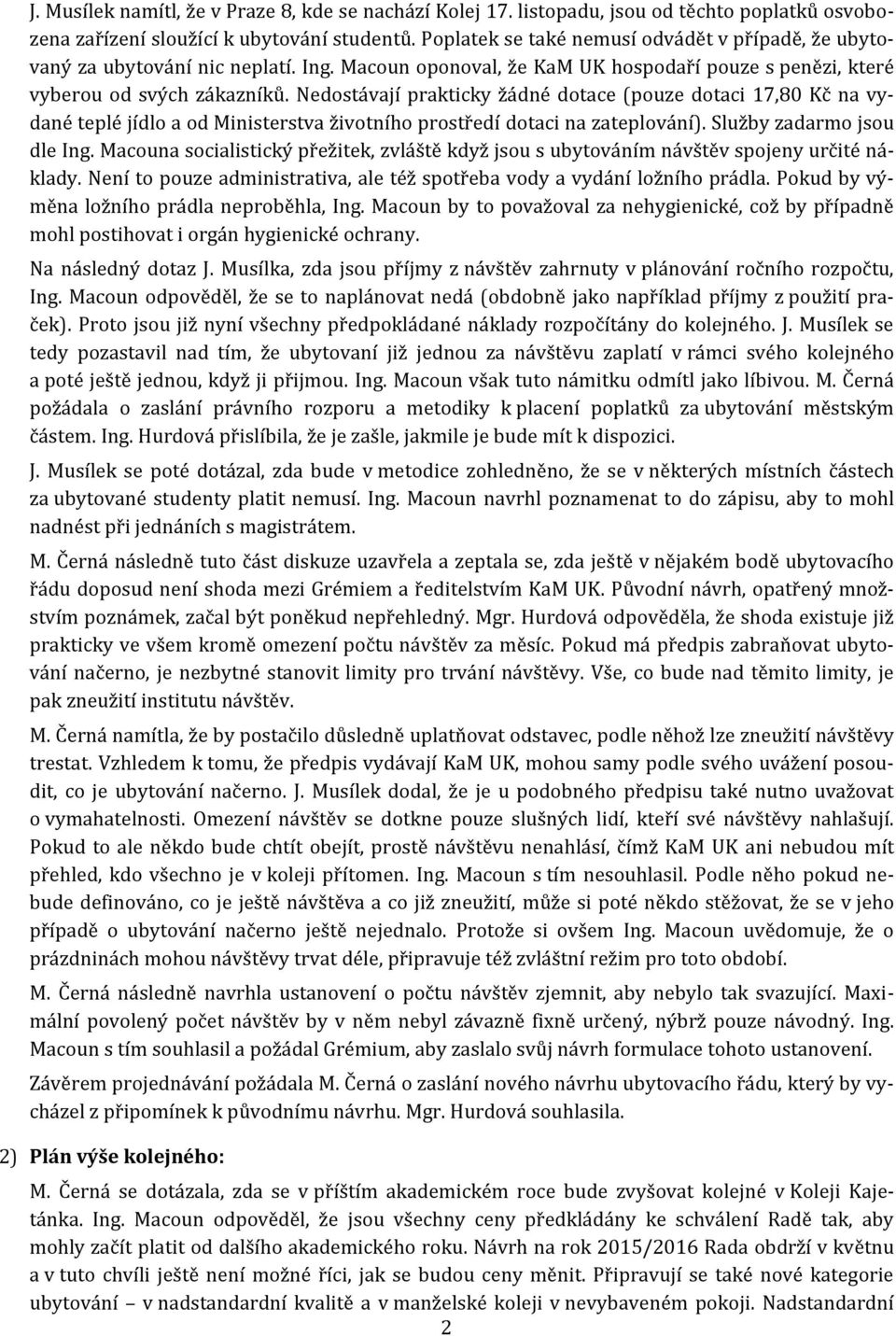 Nedostávají prakticky žádné dotace (pouze dotaci 17,80 Kč na vydané teplé jídlo a od Ministerstva životního prostředí dotaci na zateplování). Služby zadarmo jsou dle Ing.