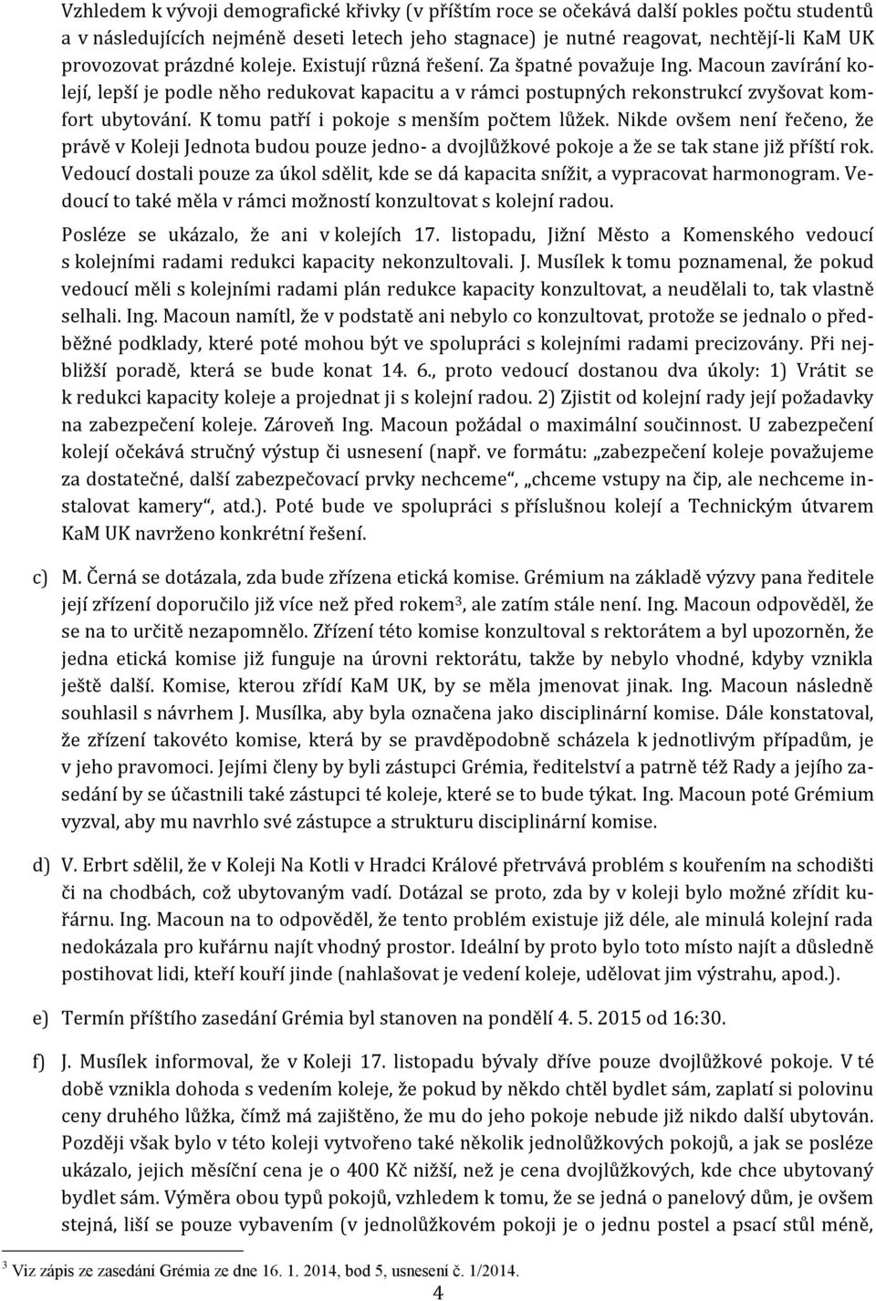 K tomu patří i pokoje s menším počtem lůžek. Nikde ovšem není řečeno, že právě v Koleji Jednota budou pouze jedno- a dvojlůžkové pokoje a že se tak stane již příští rok.