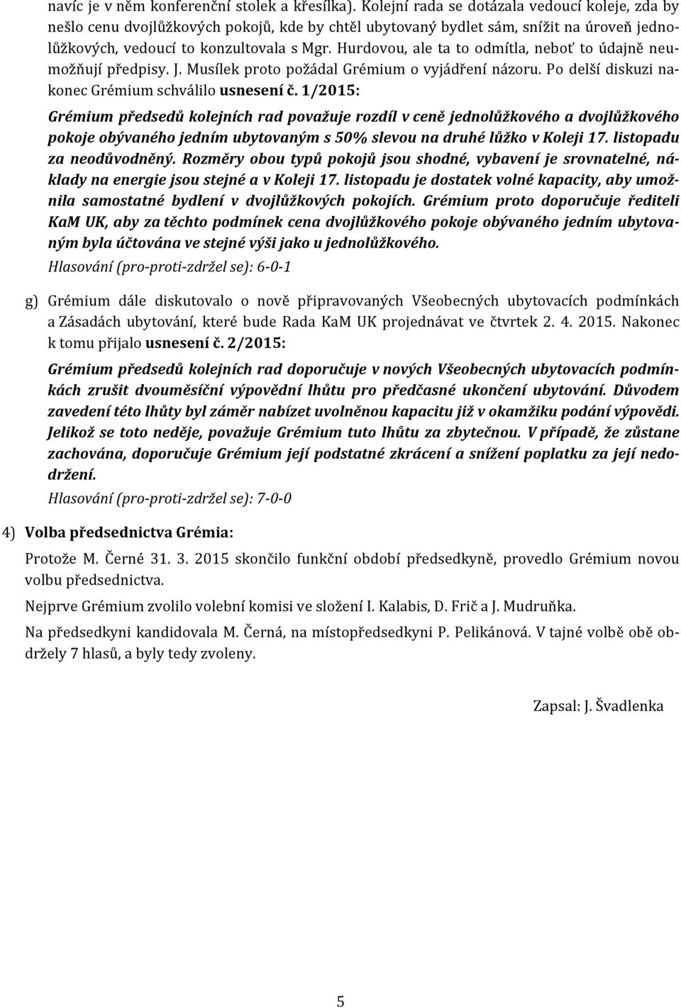 Hurdovou, ale ta to odmítla, neboť to údajně neumožňují předpisy. J. Musílek proto požádal Grémium o vyjádření názoru. Po delší diskuzi nakonec Grémium schválilo usnesení č.