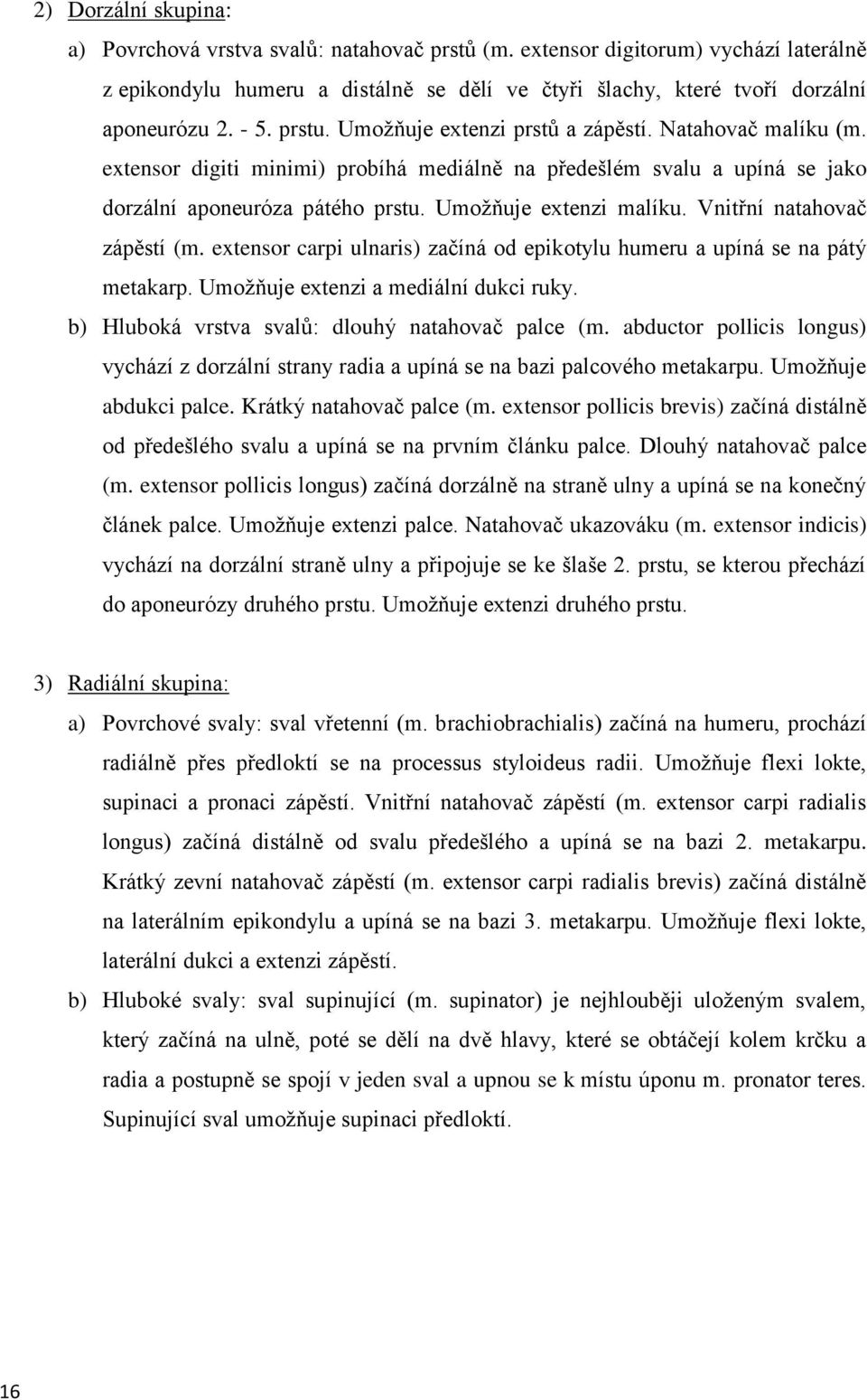 Umoţňuje extenzi malíku. Vnitřní natahovač zápěstí (m. extensor carpi ulnaris) začíná od epikotylu humeru a upíná se na pátý metakarp. Umoţňuje extenzi a mediální dukci ruky.