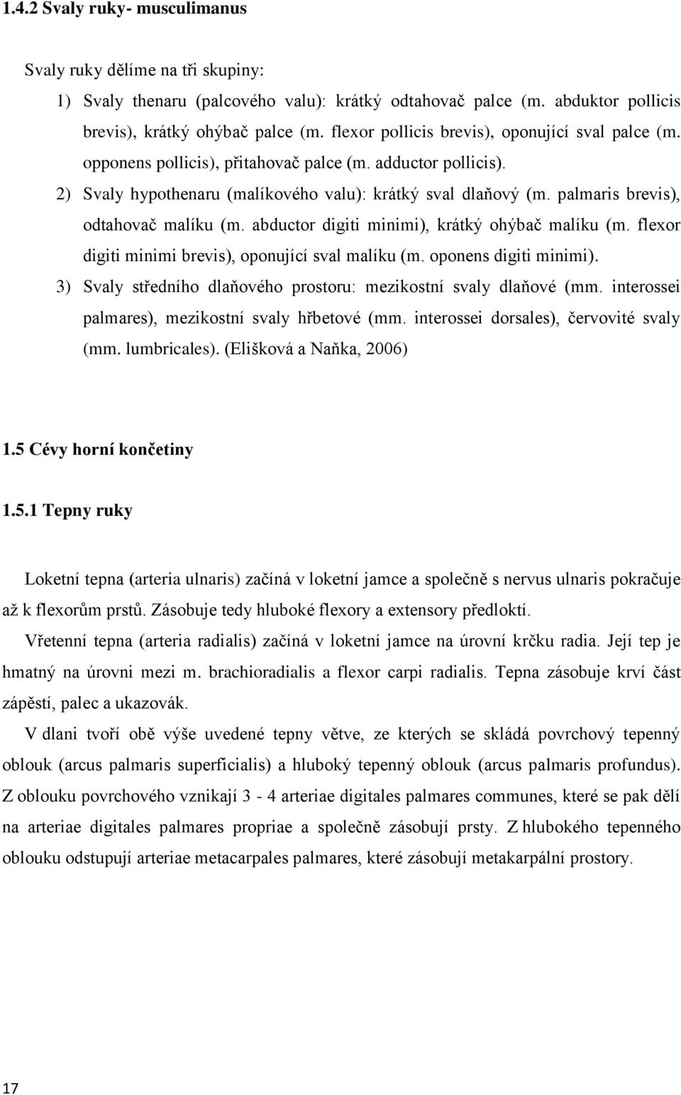 palmaris brevis), odtahovač malíku (m. abductor digiti minimi), krátký ohýbač malíku (m. flexor digiti minimi brevis), oponující sval malíku (m. oponens digiti minimi).