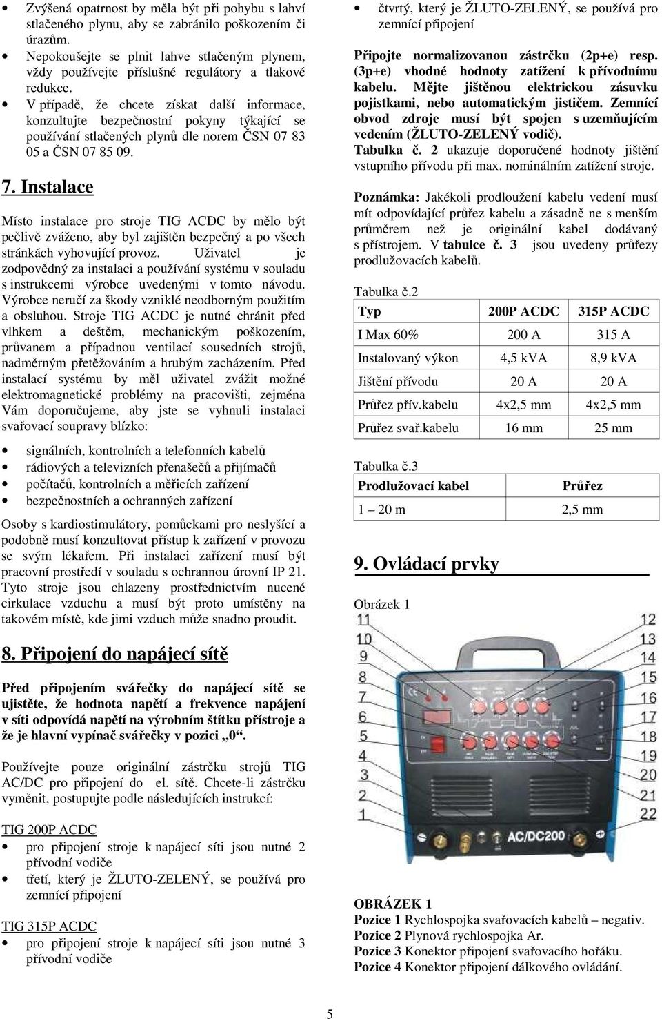 V případě, že chcete získat další informace, konzultujte bezpečnostní pokyny týkající se používání stlačených plynů dle norem ČSN 07 83 05 a ČSN 07 85 09. 7.