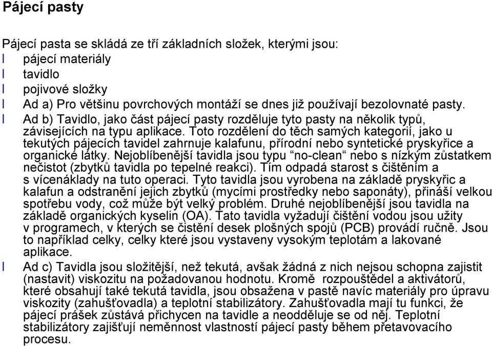Toto rozdělení do těch samých kategorií, jako u tekutých pájecích tavidel zahrnuje kalafunu, přírodní nebo syntetické pryskyřice a organické látky.