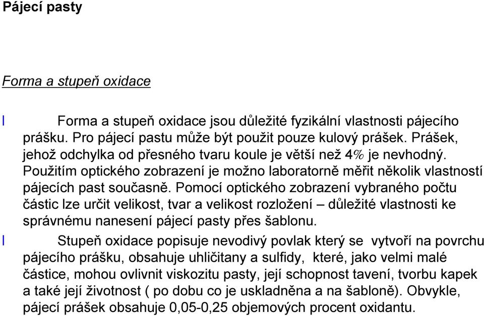 Pomocí optického zobrazení vybraného počtu částic lze určit velikost, tvar a velikost rozložení důležité vlastnosti ke správnému nanesení pájecí pasty přes šablonu.